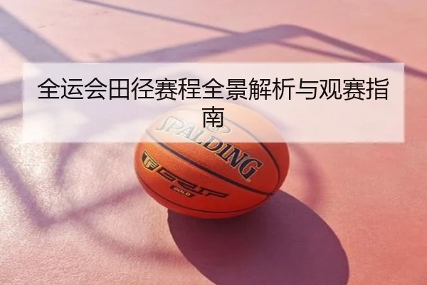 全运会田径赛程全景解析与观赛指南