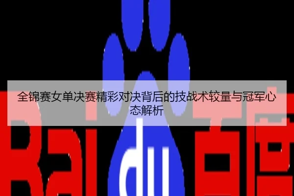 全锦赛女单决赛精彩对决背后的技战术较量与冠军心态解析