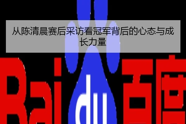 从陈清晨赛后采访看冠军背后的心态与成长力量