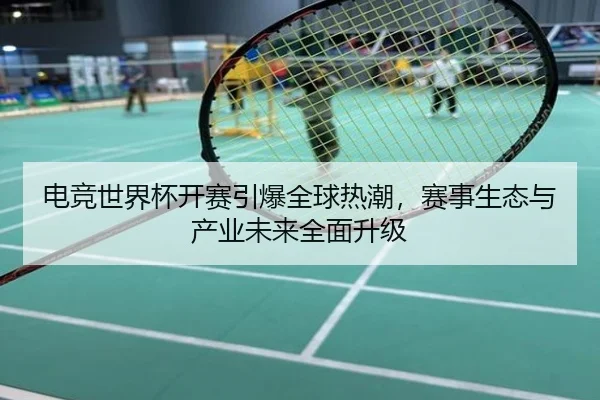电竞世界杯开赛引爆全球热潮，赛事生态与产业未来全面升级