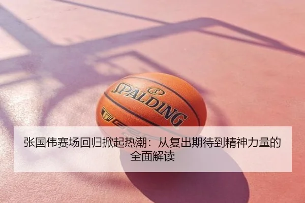 张国伟赛场回归掀起热潮：从复出期待到精神力量的全面解读