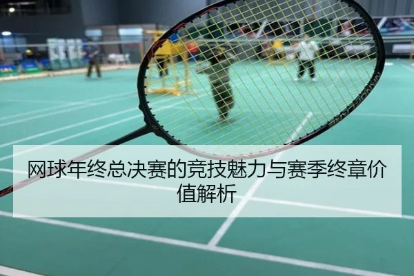 网球年终总决赛的竞技魅力与赛季终章价值解析