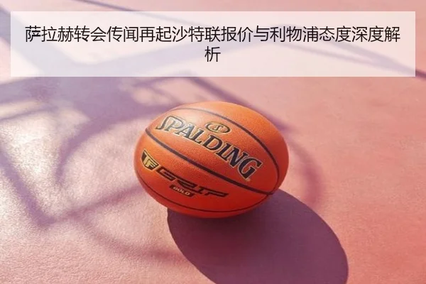 萨拉赫转会传闻再起沙特联报价与利物浦态度深度解析